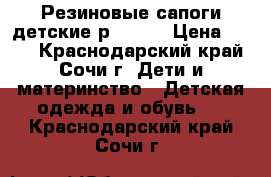 Резиновые сапоги детские р.23-36 › Цена ­ 800 - Краснодарский край, Сочи г. Дети и материнство » Детская одежда и обувь   . Краснодарский край,Сочи г.